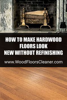 a fireplace with the words how to make hardwood floors look new without refinishing