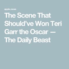 the scene that should've won teri gar the oscar - the daily beast