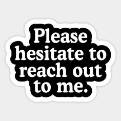 a black and white sticker with the words please hesite to reach out to me