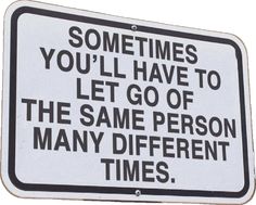 a sign that says sometimes you'll have to let go of the same person many different times