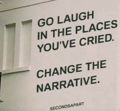 there is a sign that says go laugh in the places you've tried to change the narrative