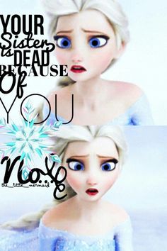 an image of two frozen princesses with the words, your sister is dead because of you