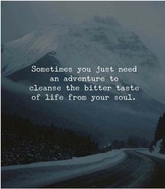 a snowy road in the mountains with a quote on it that says sometimes you just need an adventure to cleanse the bitter taste of life from your soul