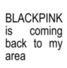 the words blackpink is coming back to my area are in white and black