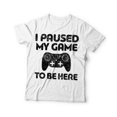 I Paused My Game To Be Here T-Shirt - Unisex Funny Birthday Video Game Controller Shirt - Gaming Gif Father's Day White T-shirt With Logo Print, Father's Day White T-shirt With Logo, White Gamer Graphic Print T-shirt, White Gamer T-shirt With Graphic Print, Video Game Controller, Nerd Geek, Birthday Gif, Game Controller, Gaming Gifts