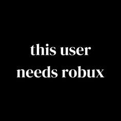 this user needs robuxx text in white on a black background with the words'this user needs robux '