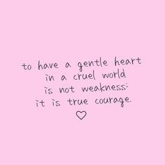 a pink background with the words to have a gentle heart in a cruel world is not weakness it is true courage