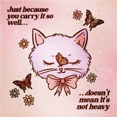 a cat with a butterfly on its nose and some daisies around it that says, just because you carry it so well doesn't mean it is not heavy