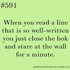 a quote that reads when you read a line that is so well written, you just close the book and stare at the wall for a minute