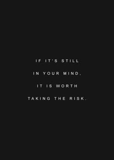 a black background with the words if it's still in your mind, it's worth taking the risk