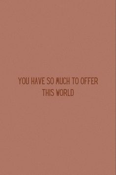 the words you have so much to offer this world are written in brown on a pink background