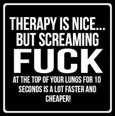 a sign that says therapy is nice but screaming fuk at the top of your lungs for 10 seconds