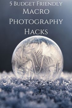 a snow globe with the words 5 budget friendly macro photography hacks