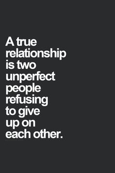 a quote on true love that reads, a true relationship is two imperfect perfect people repusing to give up on each other