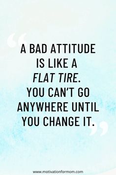 a quote that reads, a bad attitude is like a flat tire you can't go anywhere until you change it