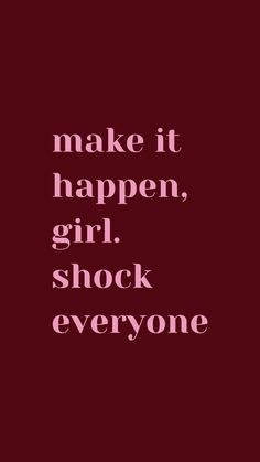 the words make it happen, girl, shock everyone are in white letters on a maroon background