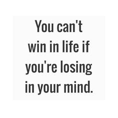 the words you can't win in life if you're losing in your mind