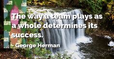 a quote by george herman about the way team plays as a whole determines its success