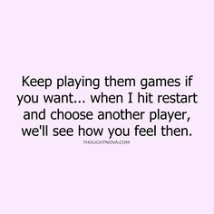 a quote that says, keep playing them games if you want when i hit rest and choose another player, we'll see how you feel then