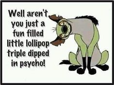 an image of a cartoon dog saying well aren't you just a fun filled little lollipop triple dipped in psych