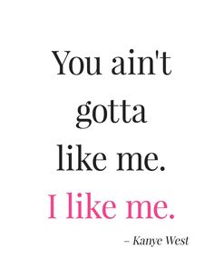 a quote that says, you ain't gota like me i like me