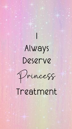 the words i always deserves princess treatment are written in black on a pastel background