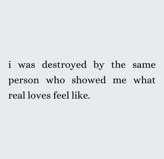 the quote i was destroyed by the same person who showed me what real loves feel like