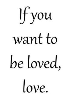 a black and white quote with the words if you want to be loved, love