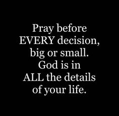 the words pray before every decision, big or small god is in all the details of your life