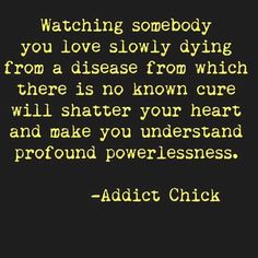 a quote that says watching somebody you love slowly dying from a disease from which there is no known care will matter your heart and make you understand