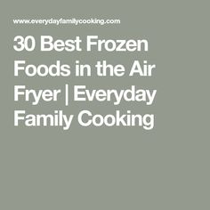 the words 30 best frozen foods in the air fryer / everyday family cooking