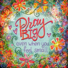 the words pray bigg even when you feel small on a colorful background with flowers