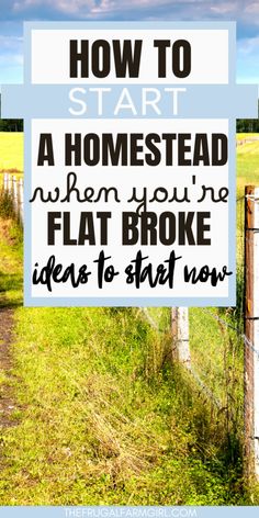 a sign that says how to start a homestead when you're flat broke