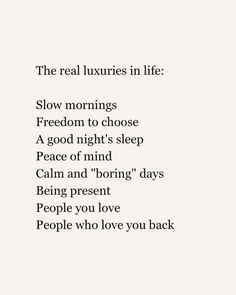 a poem written in black and white with the words,'the real luxurys in life slow mornings freedom to choose a good night's sleep peace of mind calm and boring days being present people you love