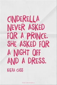 there is a quote that says cinderella never asked for a prince she asked for a night off and a dress