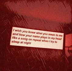 a sign that says i wish you knew what you mean to me and how your name plays in my head like a song on repeat when i try to sleep at night