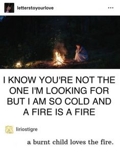 a woman sitting next to a fire in the dark with text reading, i know you're not the one i'm looking for but i am so cold and a fire