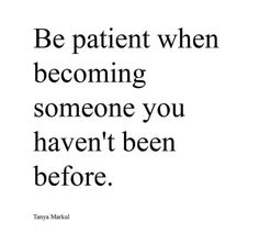 a quote that says be patient when becoming someone you haven't been before,