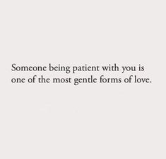 someone being patient with you is one of the most gentle forms of love