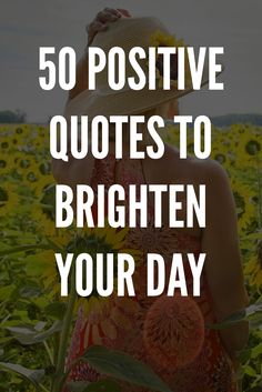 a woman in a sunflower field with the words 50 positive quotes to brighten your day