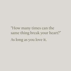 a quote that reads how many times can the same thing break your heart? as long as you love it