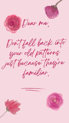 a pink background with watercolor flowers and the words dear me, don't fall back into your old patterns just because they are families