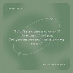 a green background with the words, i didn't even have a name until the moment i met you you gave me love and now become my reason