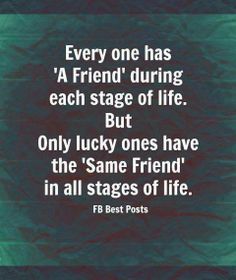 a quote that reads, every one has a friend during each stage of life but only lucky ones have the same friend in all stages of life