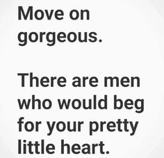 a quote that says move on gorgeous there are men who would beg for your pretty little heart