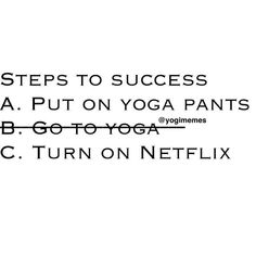 the steps to success are put on yoga pants and b - gotoroga c turn on netflix