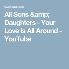 the words, all sons & amp daughters - your love is all around you tube