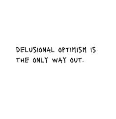 the words delusional optimism is the only way out