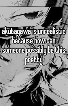 an anime character with the caption aktagawa is un realistic because how can someone possibly be this pretty