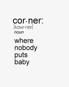 a black and white poster with the words cor - ner, known as nowhere where nobody puts baby